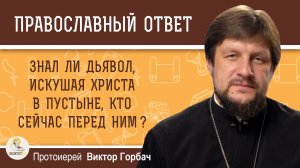 Знал ли дьявол, искушая Христа в пустыне, Кто сейчас перед ним ? Протоиерей Виктор Горбач