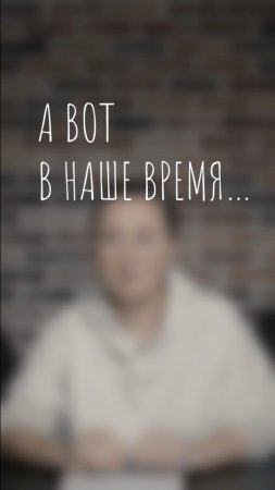 а вот в наше время...
