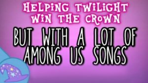 LAST MLP MASHUP | Helping Twilight Win The Crown, But With A Lot Of Among Us Songs (By FUGerman)