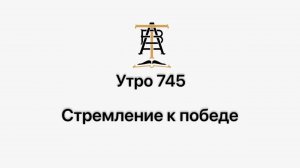 Утро 745 с Андреем Тихоновым. Стремление к победе.