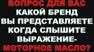 ВОПРОС. Какой БРЕНД вы представляете сразу, когда слышите выражение - МОТОРНОЕ МАСЛА. Сделай репост.