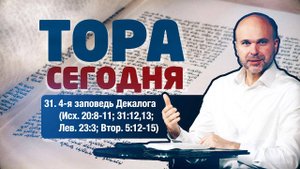 Тора сегодня 031: 4-я заповедь Декалога (Исход 20:8-11; 31:12,13; Левит 23:3; Второзаконие 5:12-15)