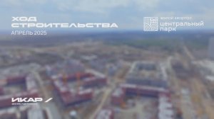 ЖК Центральный Парк. Отчет о ходе строительства за апрель 2025