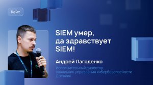 SIEM умер, да здравствует SIEM! Андрей Лагоденко, начальник управления кибербезопасности, Домклик