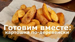 Готовим вместе: картошка по-деревенски