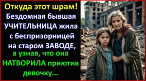 Откуда этот шрам...Бездомная бывшая учительница жила с беспризорницей на старом заводе, узнав что.