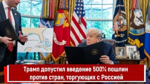 Трамп допустил введение 500% пошлин против стран, торгующих с Россией