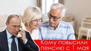 Кому повысили пенсию с 1 мая?