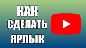 Как сделать ярлык Ютуба на рабочем столе