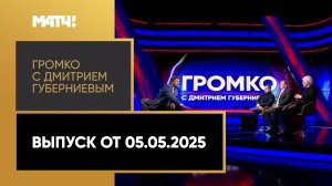 «Громко с Дмитрием Губерниевым». Выпуск от 05.05.2025