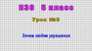 ИЗО 5 класс (Урок№9 - Зачем людям украшения.)