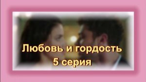 Обзор турецкого сериала "Любовь и гордость" 5 серия