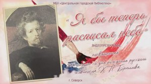 Видеопрезентация «Я бы теперь расписал небо»  225 лет со дня рождения живописца К. П. Брюллова (12+)