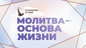 Молитва — основа жизни | Помолитесь за меня