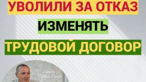 Уволили за отказ изменять трудовой договор: две позиции судов по одному делу