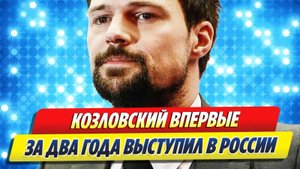 Новости Шоу-Бизнеса ★ Козловский впервые за два года выступил в России