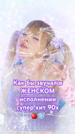 А как бы звучал в ЖЕНСКОМ исполнении хит 90х ЯБЛОКИ НА СНЕГУ🍎❄️