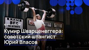 Кумир Шварценеггера: советский штангист Юрий Власов