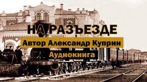 На разъезде А.Куприн Аудиокнига #аудиокниги #книги #куприн #рассказ #аудиокнигионлайн #библиотека