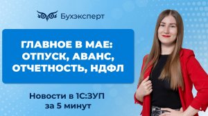 Главное в мае_ отпуск, аванс, отчётность, НДФЛ. Новое 1С ЗУП за 5 минут — выпуск 06.05.2025
