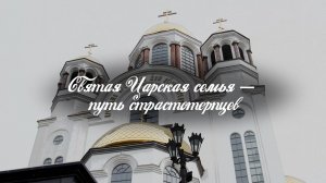 СВЯТАЯ ЦАРСКАЯ СЕМЬЯ: ПУТЬ СТРАСТОТЕРПЦЕВ. Документальный фильм