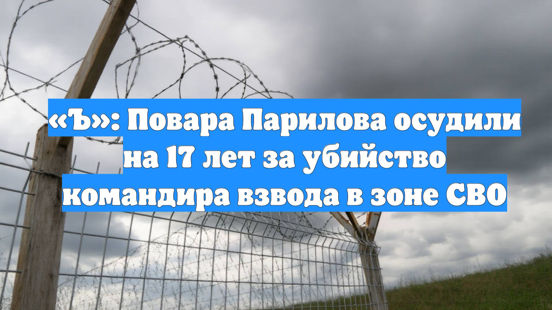 «Ъ»: Повара Парилова осудили на 17 лет за убийство командира взвода в зоне СВО