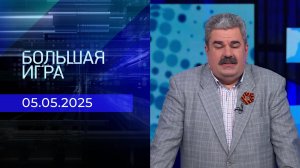 Большая игра. Часть 2. Выпуск от 05.05.2025