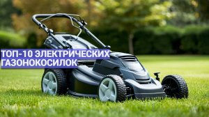ЛУЧШИЕ ЭЛЕКТРИЧЕСКИЕ ГАЗОНОКОСИЛКИ 🌱 ТОП-10 РЕЙТИНГ 2025