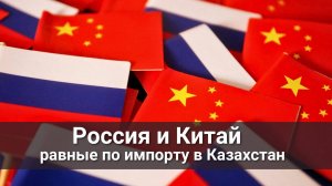 Россия и Китай сравнялись по импорту в Казахстан