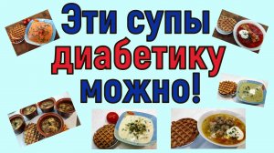 СУП И ДИАБЕТ. За и против. Не сомневайтесь, ЭТИ СУПЫ - ТОЧНО МОЖНО!