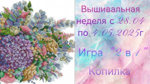 Вышивальная неделя с 28.04 по 4.05.2025г. #Вышивальнаяигра "2 в 1". Копилка.