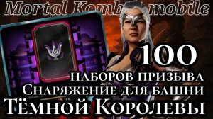 100 НАБОРОВ ПРИЗЫВА "Снаряжение для башни Тёмной Королевы" в Мортал Комбат мобайл ( Mk mobile )