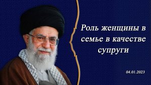 "Роль женщины в семье в качестве супруги" - Аятолла Хаменеи 04.01.2023