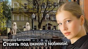 А. Бастрыкин Стоять под окном у любимой!