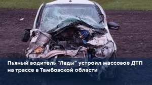Пьяный водитель "Лады" устроил массовое ДТП на трассе в Тамбовской области