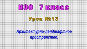 ИЗО 7 класс (Урок№13 - Архитектурно-ландшафтное пространство.)