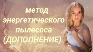 Дополнение к видео метод энергетического пылесоса.