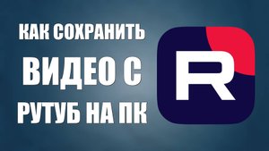 Как сохранить видео с RuTube на ПК