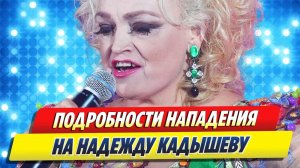 Новости Шоу-Бизнеса ★ Подробности нападения на Надежду Кадышеву