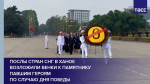 Послы стран СНГ в Ханое возложили венки к памятнику Павшим героям по случаю Дня Победы
