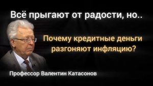 Почему кредитные деньги разгоняют инфляцию. Профессор В. Катасонов