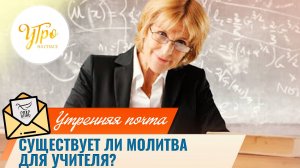 Существует ли молитва  для учителя? / Утренняя почта