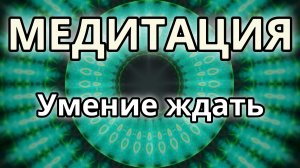 Умение ждать. Трансформационная Медитация.