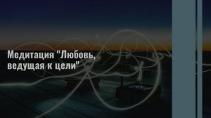 Медитация "Любовь, ведущая к цели"