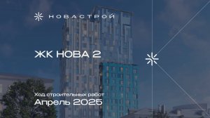 Ход строительных работ ЖК NOVA 2, апрель 2025г.
