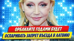 Новости Шоу-Бизнеса ★ Орбакайте годами будет оспаривать запрет на въезд в Латвию