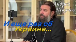 И еще раз об Украине..Протоиерей  Андрей Ткачёв 2022 год.