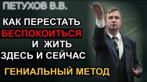 Как перестать беспокоиться и переживать? Жить здесь и сейчас. Гениальный метод. Валерий Петухов