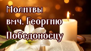 ОТ ВРАГОВ, ДЛЯ ПРИНЯТИЯ ВЕРНОГО РЕШЕНИЕ, БОЛЕЗНЕЙ Вмч Георгию Победоносцу + личное прошение.