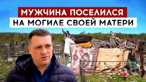 Мужчина поселился на могиле своей матери